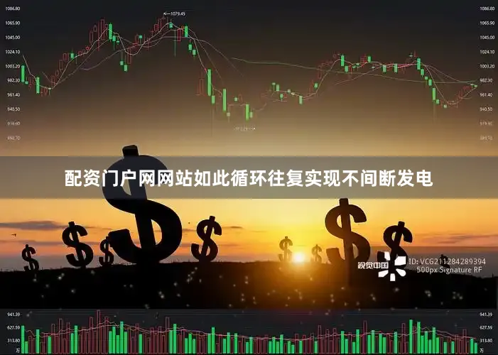 配资门户网网站如此循环往复实现不间断发电