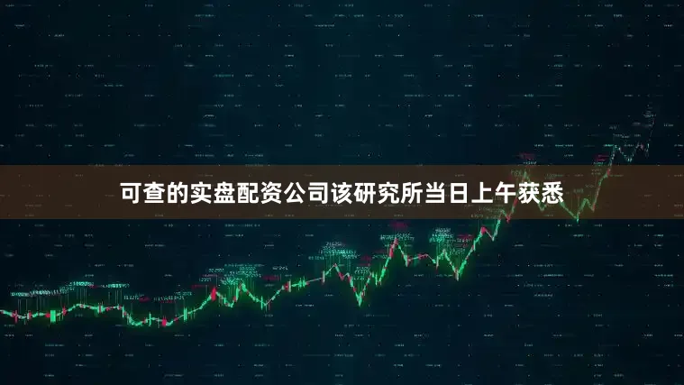 可查的实盘配资公司该研究所当日上午获悉