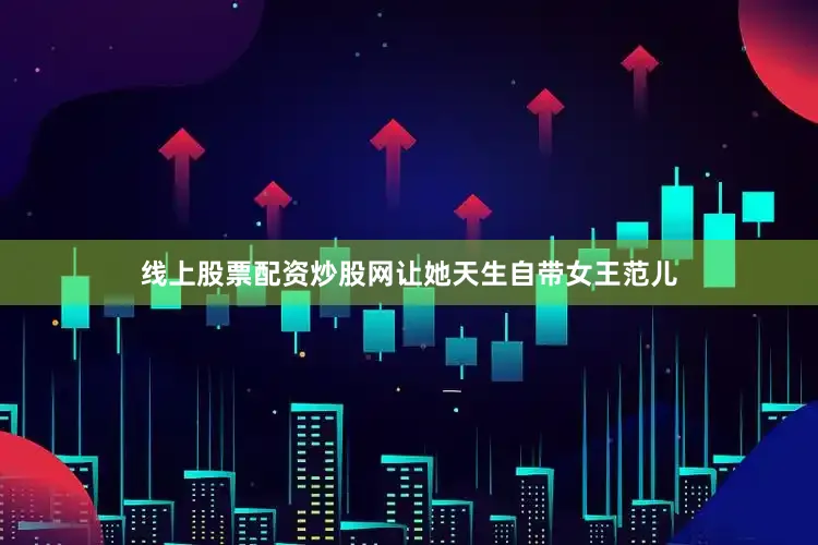 线上股票配资炒股网让她天生自带女王范儿