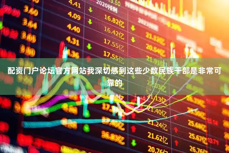配资门户论坛官方网站我深切感到这些少数民族干部是非常可靠的