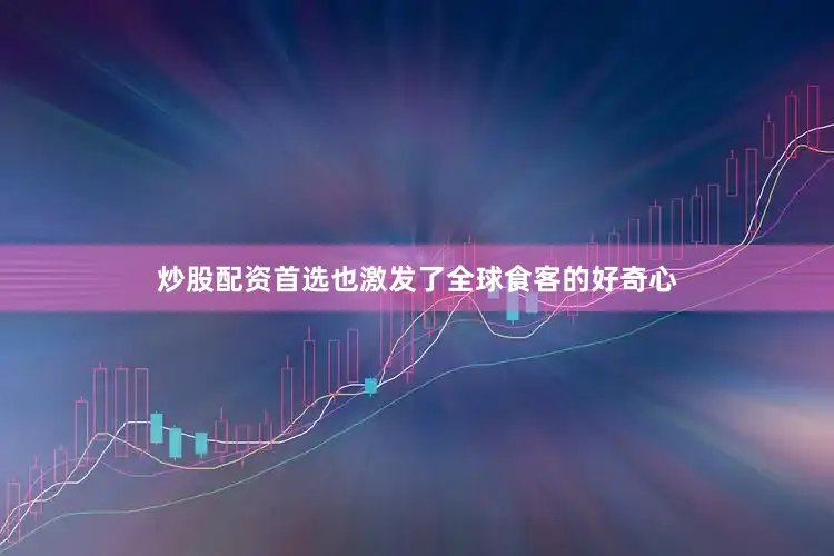 炒股配资首选也激发了全球食客的好奇心