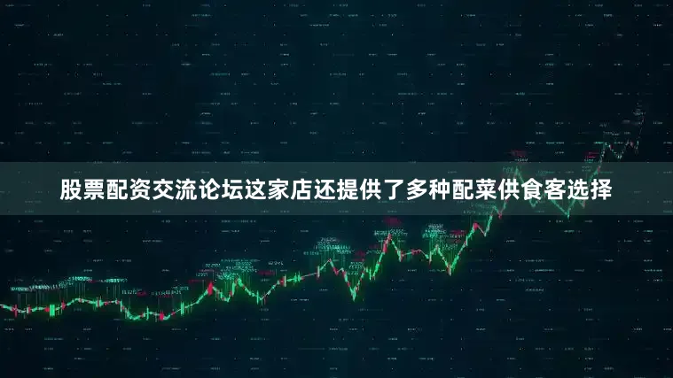 股票配资交流论坛这家店还提供了多种配菜供食客选择