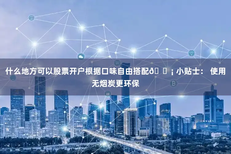 什么地方可以股票开户根据口味自由搭配💡 小贴士： 使用无烟炭更环保