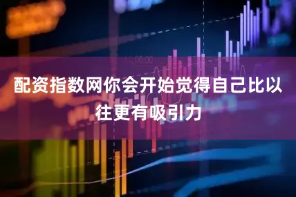 配资指数网你会开始觉得自己比以往更有吸引力