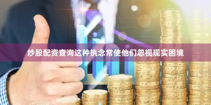 炒股配资查询这种执念常使他们忽视现实困境