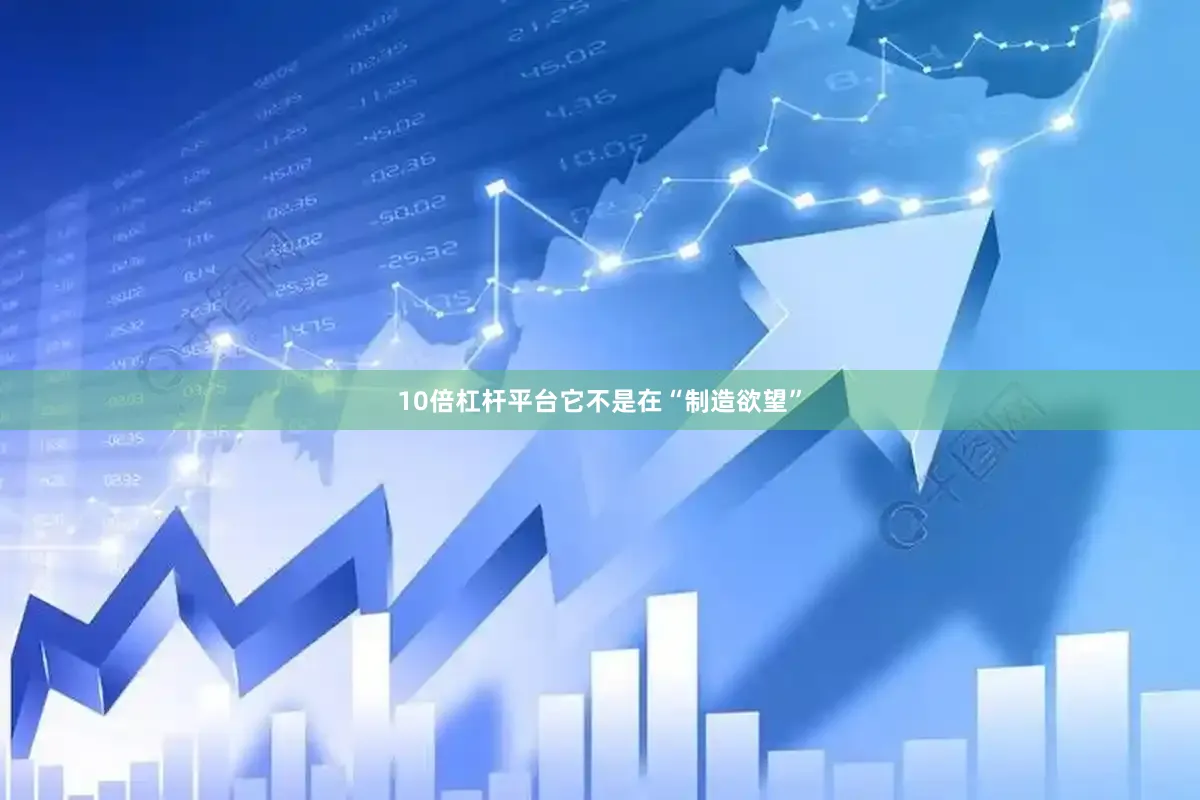 10倍杠杆平台它不是在“制造欲望”