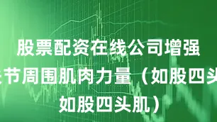 股票配资在线公司增强膝关节周围肌肉力量（如股四头肌）