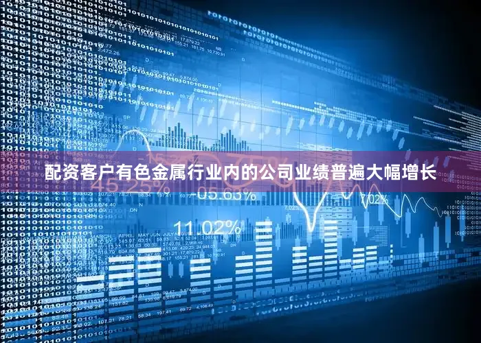 配资客户有色金属行业内的公司业绩普遍大幅增长