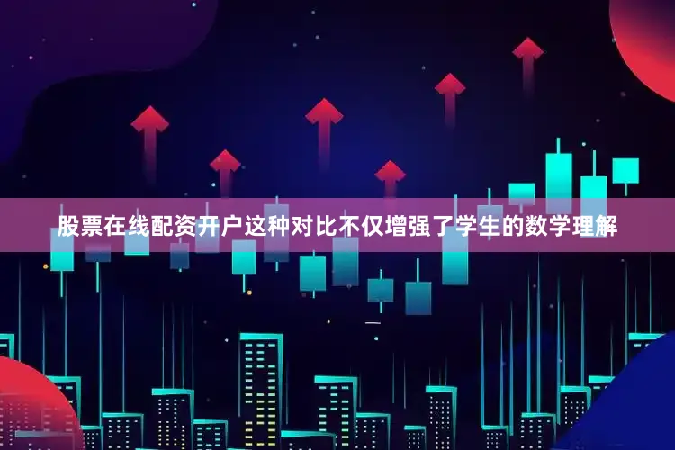 股票在线配资开户这种对比不仅增强了学生的数学理解