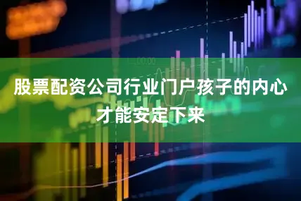 股票配资公司行业门户孩子的内心才能安定下来