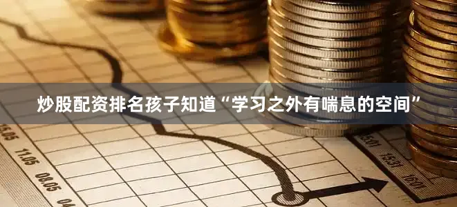炒股配资排名孩子知道“学习之外有喘息的空间”