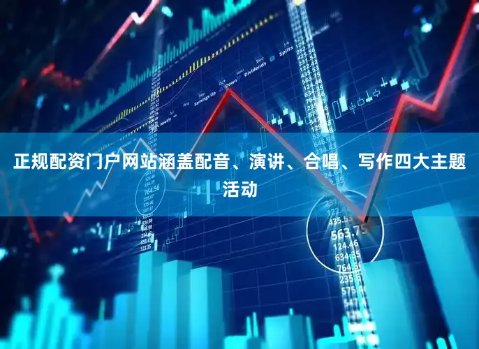 正规配资门户网站涵盖配音、演讲、合唱、写作四大主题活动