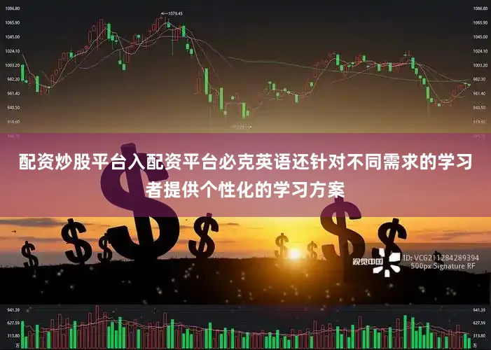 配资炒股平台入配资平台必克英语还针对不同需求的学习者提供个性化的学习方案